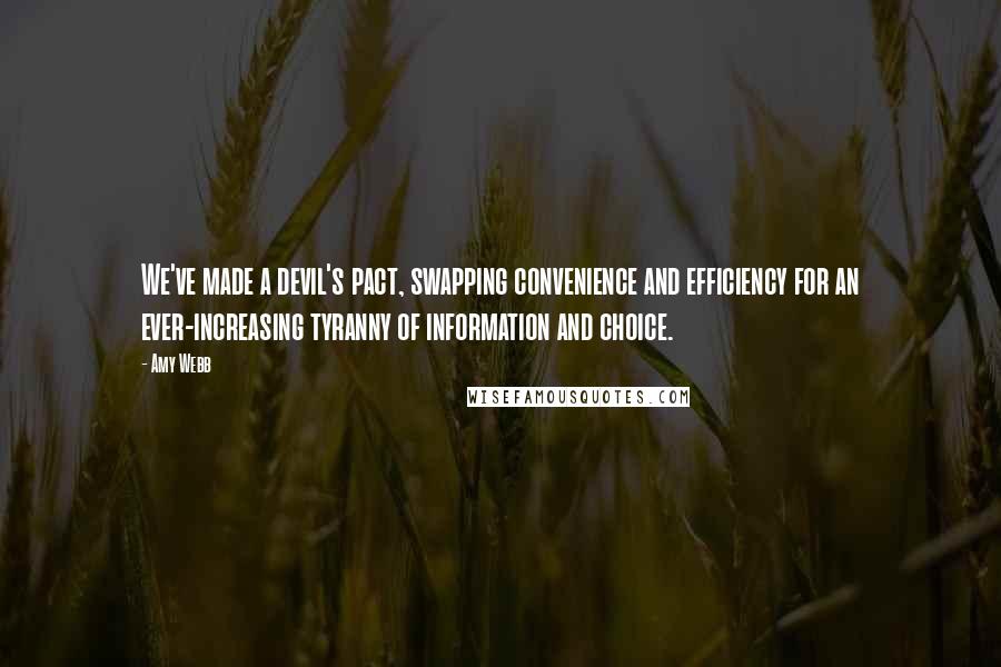Amy Webb Quotes: We've made a devil's pact, swapping convenience and efficiency for an ever-increasing tyranny of information and choice.