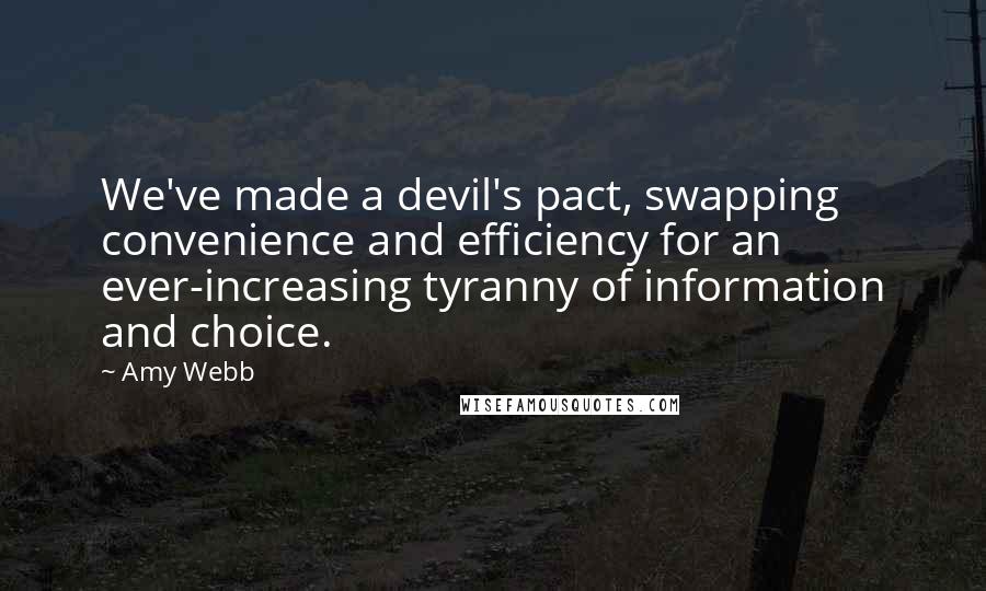 Amy Webb Quotes: We've made a devil's pact, swapping convenience and efficiency for an ever-increasing tyranny of information and choice.