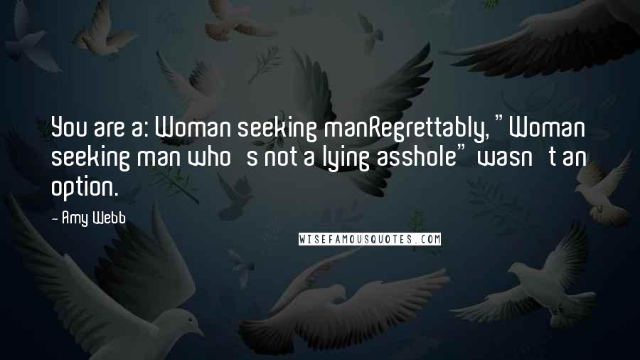 Amy Webb Quotes: You are a: Woman seeking manRegrettably, "Woman seeking man who's not a lying asshole" wasn't an option.