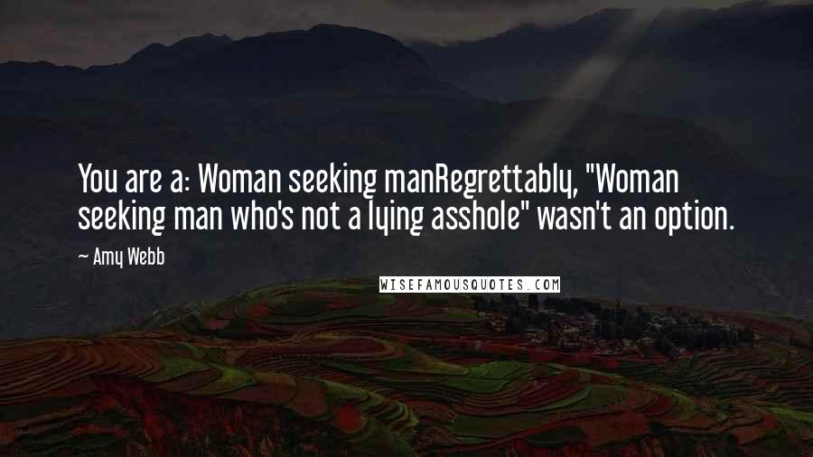 Amy Webb Quotes: You are a: Woman seeking manRegrettably, "Woman seeking man who's not a lying asshole" wasn't an option.