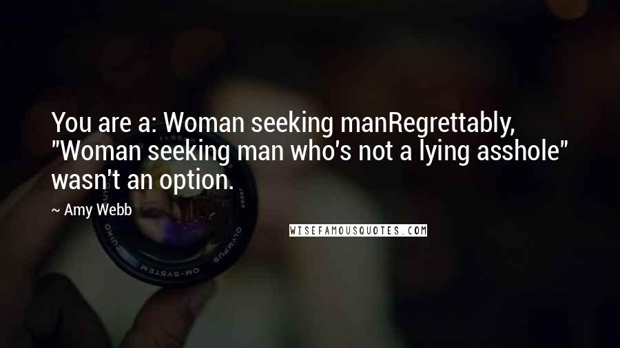 Amy Webb Quotes: You are a: Woman seeking manRegrettably, "Woman seeking man who's not a lying asshole" wasn't an option.
