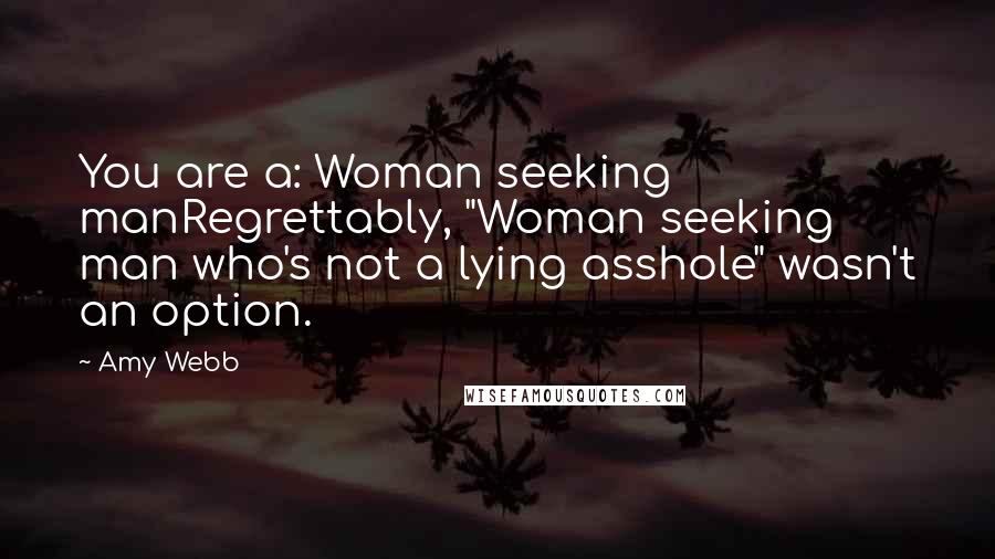Amy Webb Quotes: You are a: Woman seeking manRegrettably, "Woman seeking man who's not a lying asshole" wasn't an option.