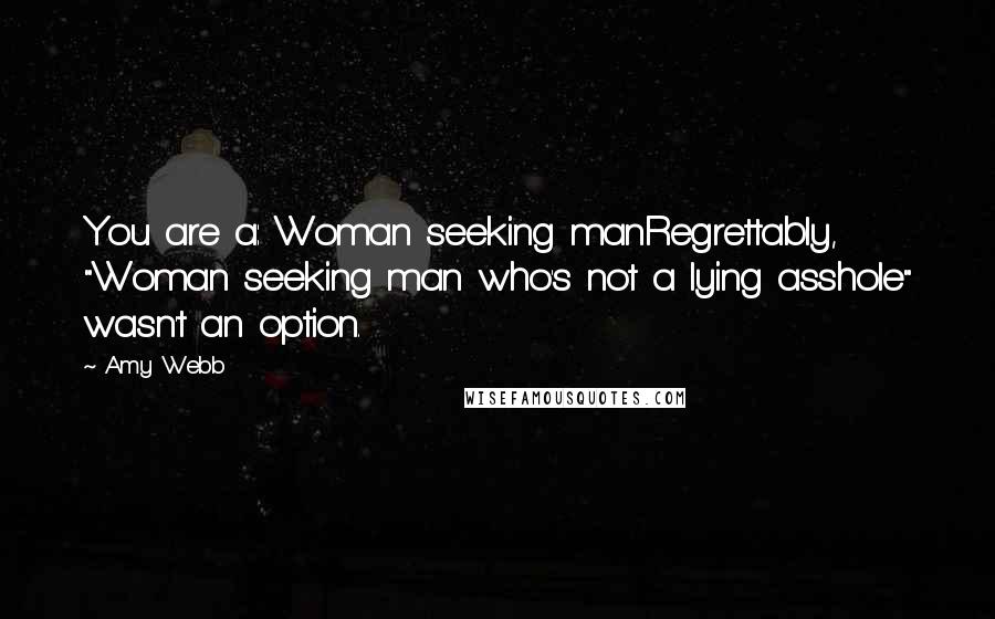 Amy Webb Quotes: You are a: Woman seeking manRegrettably, "Woman seeking man who's not a lying asshole" wasn't an option.