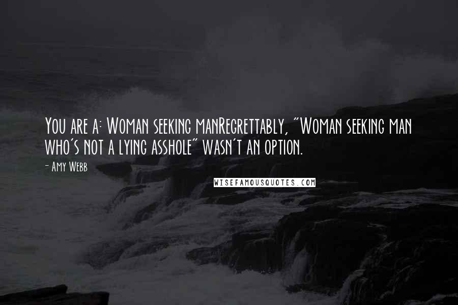 Amy Webb Quotes: You are a: Woman seeking manRegrettably, "Woman seeking man who's not a lying asshole" wasn't an option.