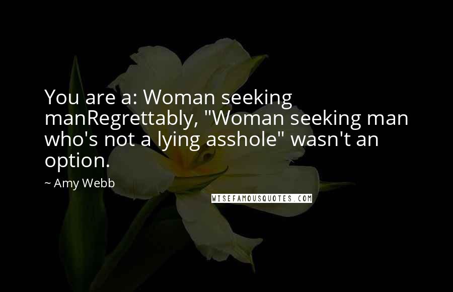 Amy Webb Quotes: You are a: Woman seeking manRegrettably, "Woman seeking man who's not a lying asshole" wasn't an option.