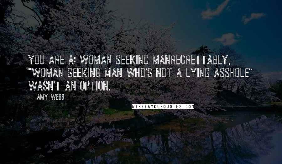 Amy Webb Quotes: You are a: Woman seeking manRegrettably, "Woman seeking man who's not a lying asshole" wasn't an option.