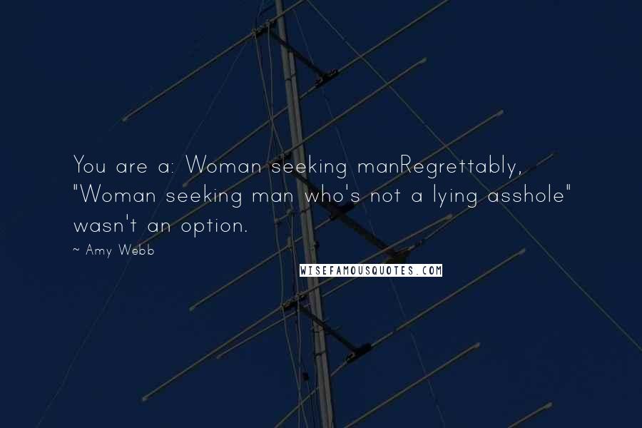 Amy Webb Quotes: You are a: Woman seeking manRegrettably, "Woman seeking man who's not a lying asshole" wasn't an option.