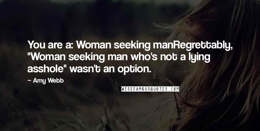 Amy Webb Quotes: You are a: Woman seeking manRegrettably, "Woman seeking man who's not a lying asshole" wasn't an option.