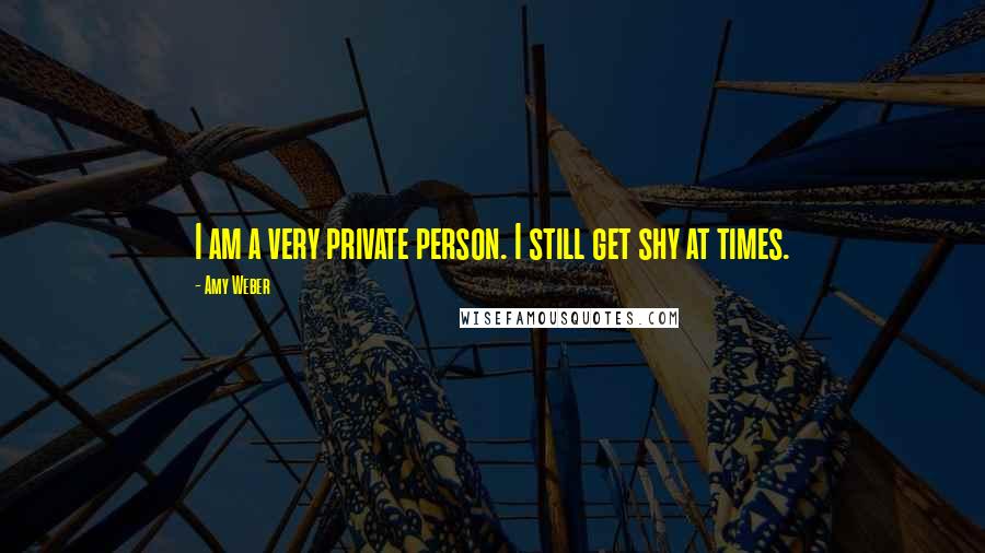 Amy Weber Quotes: I am a very private person. I still get shy at times.