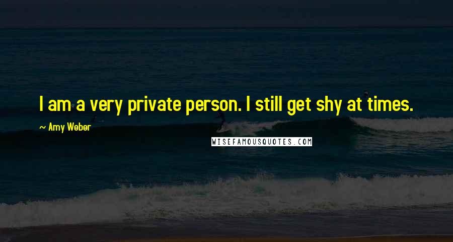 Amy Weber Quotes: I am a very private person. I still get shy at times.