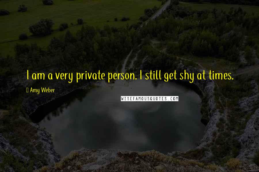 Amy Weber Quotes: I am a very private person. I still get shy at times.