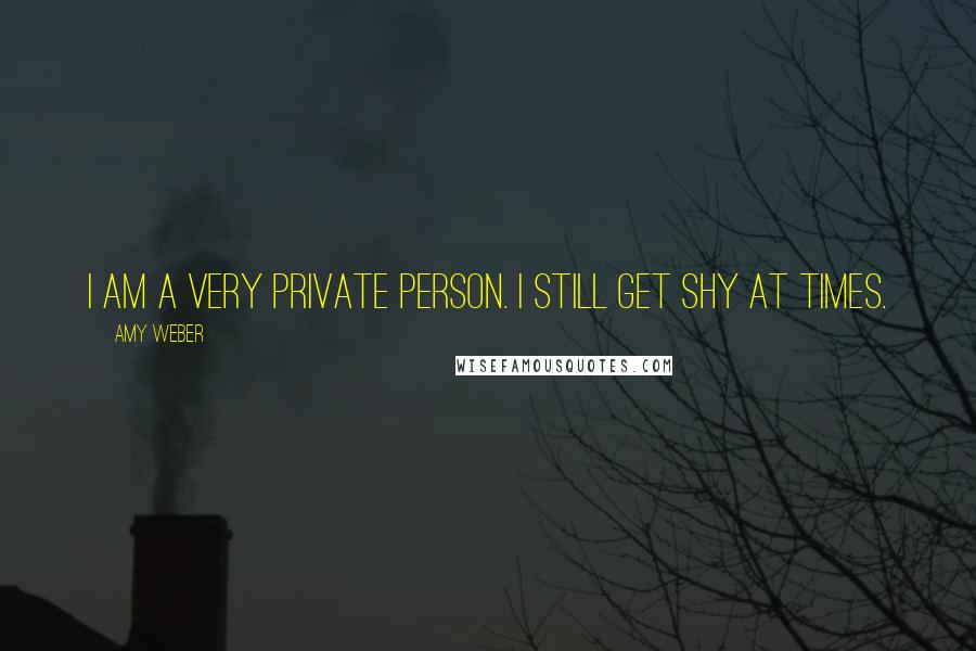 Amy Weber Quotes: I am a very private person. I still get shy at times.