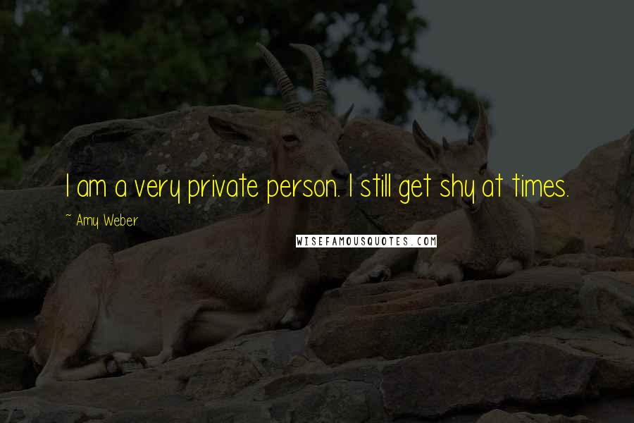 Amy Weber Quotes: I am a very private person. I still get shy at times.