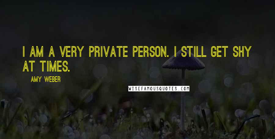 Amy Weber Quotes: I am a very private person. I still get shy at times.