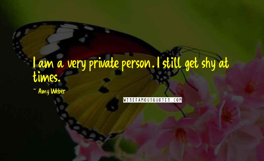 Amy Weber Quotes: I am a very private person. I still get shy at times.