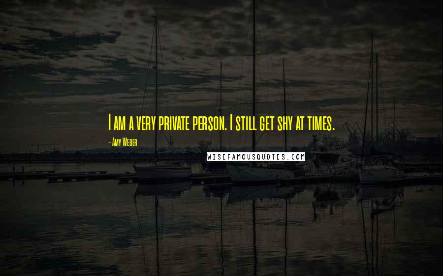 Amy Weber Quotes: I am a very private person. I still get shy at times.