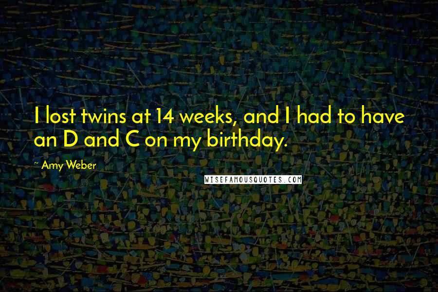 Amy Weber Quotes: I lost twins at 14 weeks, and I had to have an D and C on my birthday.