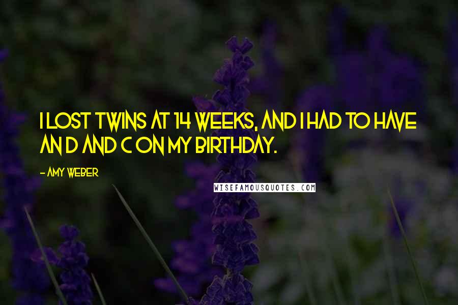 Amy Weber Quotes: I lost twins at 14 weeks, and I had to have an D and C on my birthday.