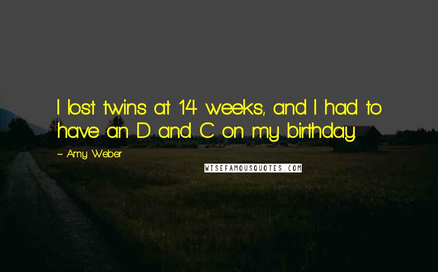 Amy Weber Quotes: I lost twins at 14 weeks, and I had to have an D and C on my birthday.
