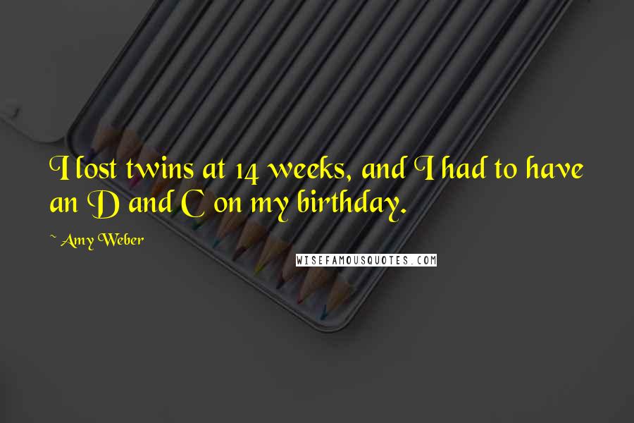 Amy Weber Quotes: I lost twins at 14 weeks, and I had to have an D and C on my birthday.