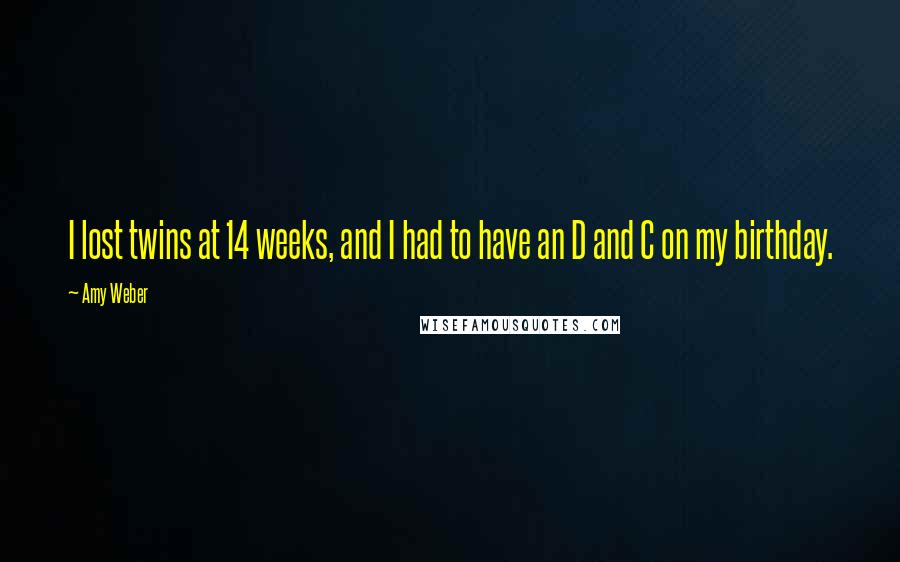 Amy Weber Quotes: I lost twins at 14 weeks, and I had to have an D and C on my birthday.