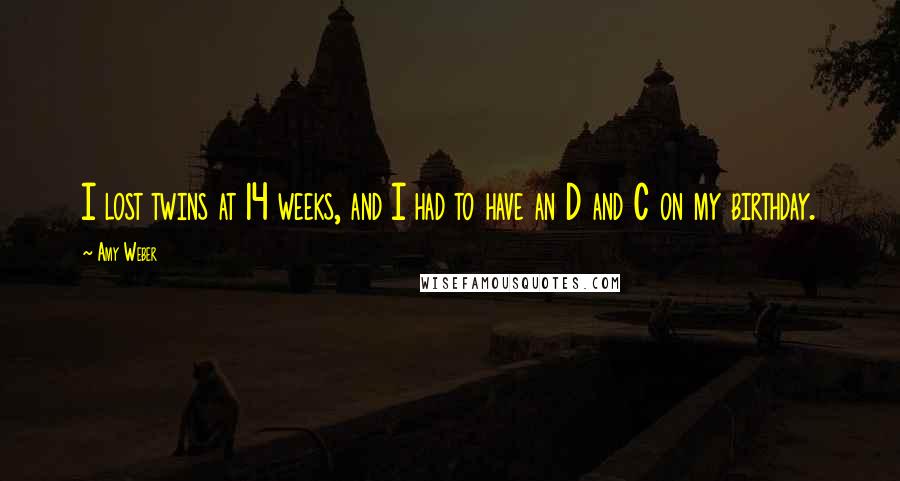 Amy Weber Quotes: I lost twins at 14 weeks, and I had to have an D and C on my birthday.