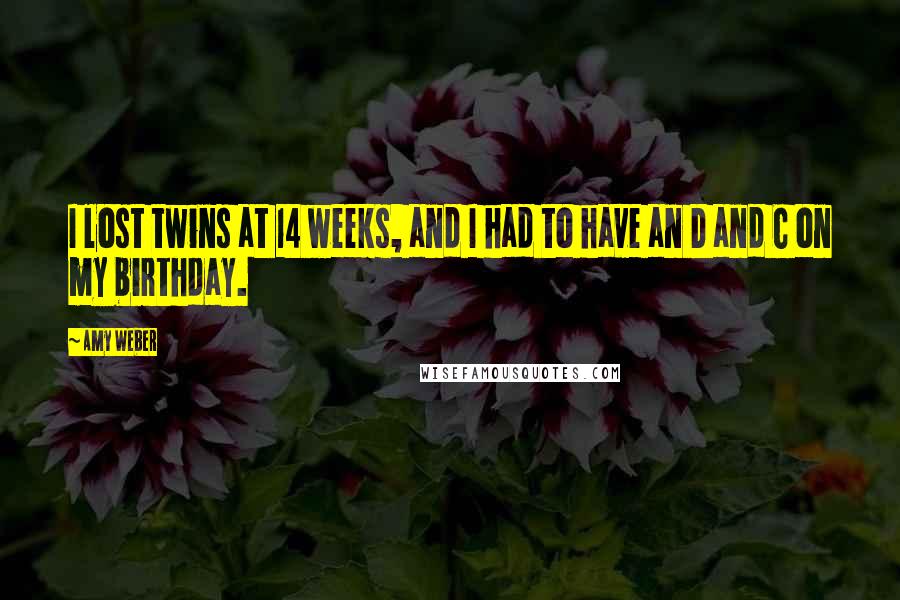 Amy Weber Quotes: I lost twins at 14 weeks, and I had to have an D and C on my birthday.
