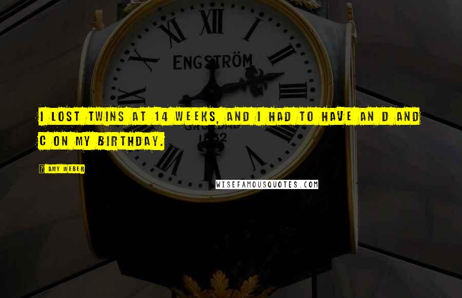 Amy Weber Quotes: I lost twins at 14 weeks, and I had to have an D and C on my birthday.