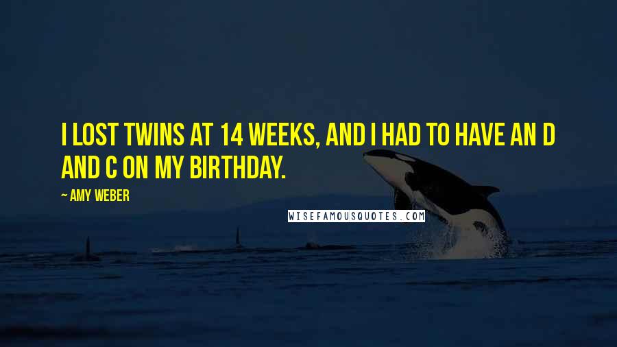 Amy Weber Quotes: I lost twins at 14 weeks, and I had to have an D and C on my birthday.