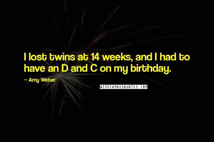 Amy Weber Quotes: I lost twins at 14 weeks, and I had to have an D and C on my birthday.
