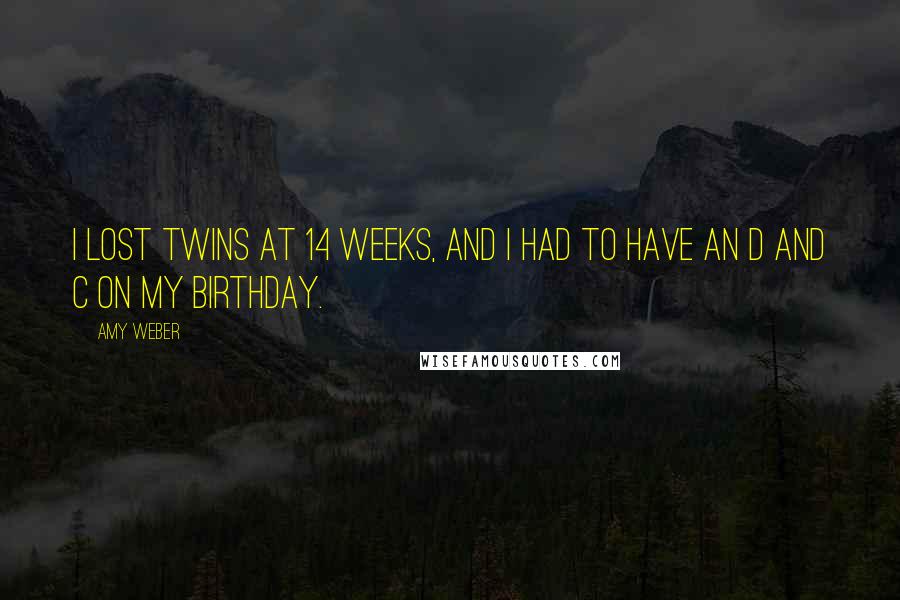 Amy Weber Quotes: I lost twins at 14 weeks, and I had to have an D and C on my birthday.