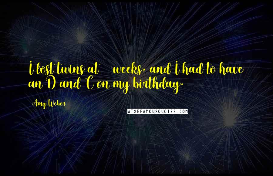 Amy Weber Quotes: I lost twins at 14 weeks, and I had to have an D and C on my birthday.
