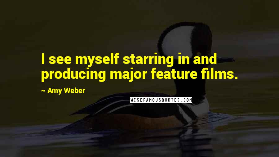 Amy Weber Quotes: I see myself starring in and producing major feature films.