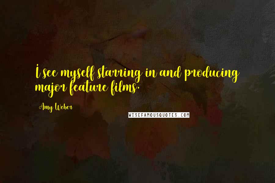 Amy Weber Quotes: I see myself starring in and producing major feature films.