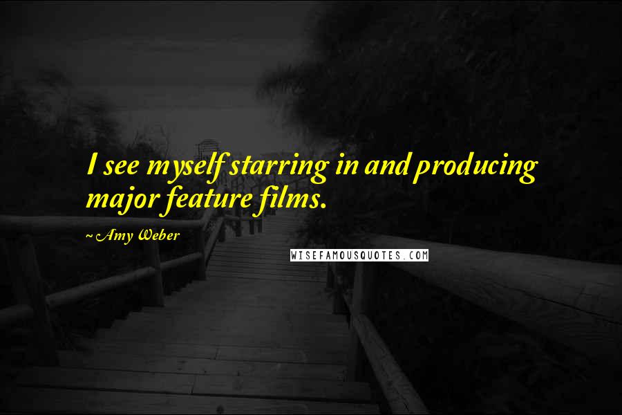 Amy Weber Quotes: I see myself starring in and producing major feature films.