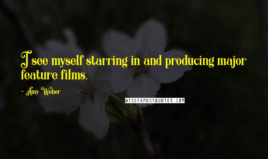 Amy Weber Quotes: I see myself starring in and producing major feature films.