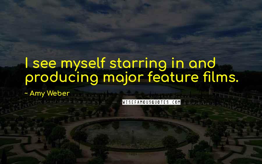 Amy Weber Quotes: I see myself starring in and producing major feature films.