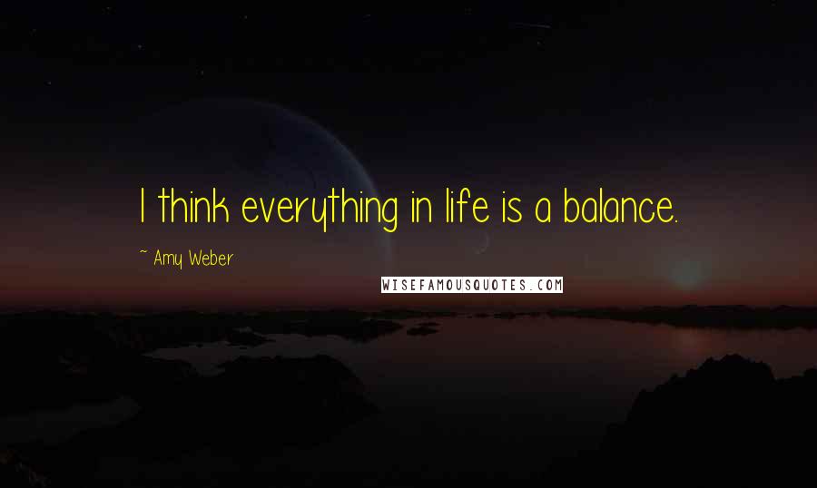 Amy Weber Quotes: I think everything in life is a balance.