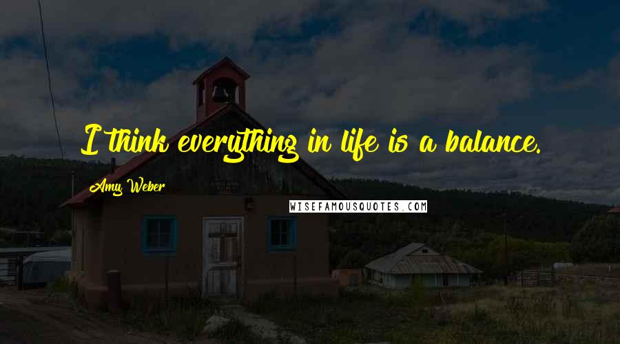 Amy Weber Quotes: I think everything in life is a balance.