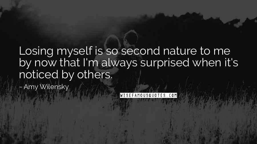 Amy Wilensky Quotes: Losing myself is so second nature to me by now that I'm always surprised when it's noticed by others.