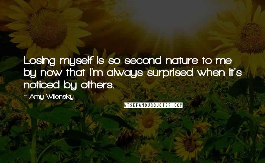 Amy Wilensky Quotes: Losing myself is so second nature to me by now that I'm always surprised when it's noticed by others.