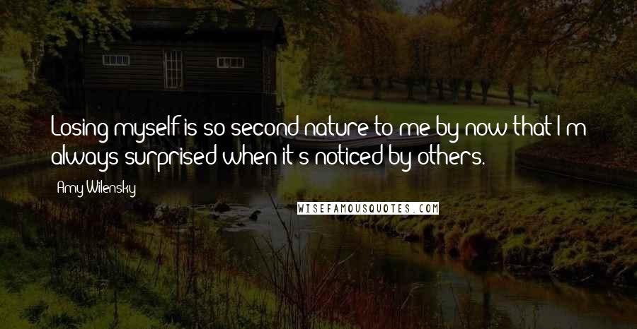 Amy Wilensky Quotes: Losing myself is so second nature to me by now that I'm always surprised when it's noticed by others.