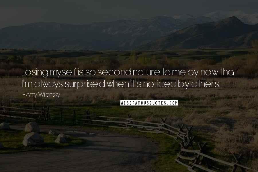 Amy Wilensky Quotes: Losing myself is so second nature to me by now that I'm always surprised when it's noticed by others.