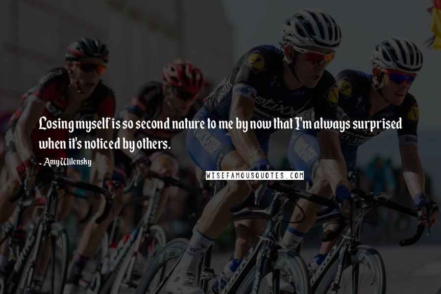Amy Wilensky Quotes: Losing myself is so second nature to me by now that I'm always surprised when it's noticed by others.
