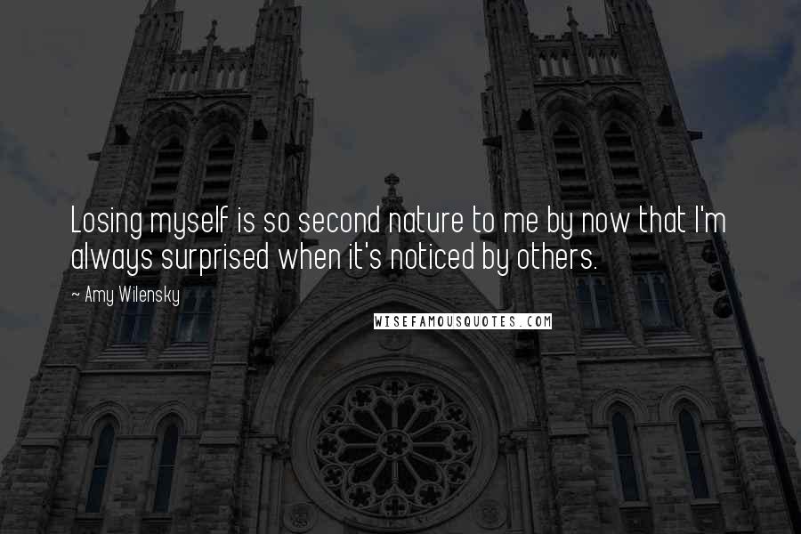 Amy Wilensky Quotes: Losing myself is so second nature to me by now that I'm always surprised when it's noticed by others.