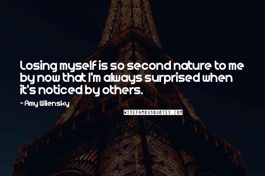 Amy Wilensky Quotes: Losing myself is so second nature to me by now that I'm always surprised when it's noticed by others.