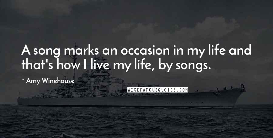 Amy Winehouse Quotes: A song marks an occasion in my life and that's how I live my life, by songs.