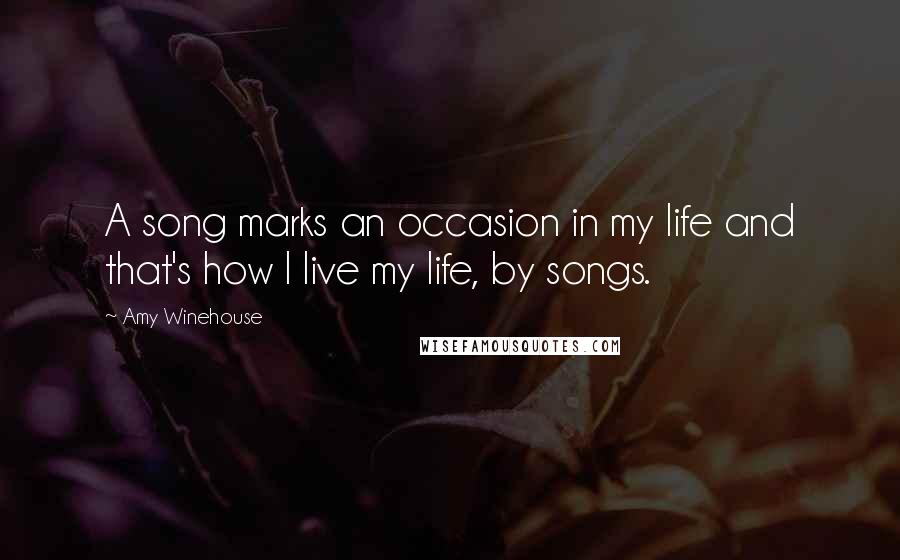 Amy Winehouse Quotes: A song marks an occasion in my life and that's how I live my life, by songs.