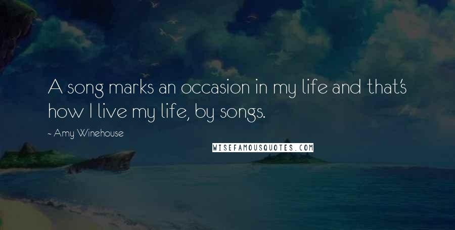 Amy Winehouse Quotes: A song marks an occasion in my life and that's how I live my life, by songs.
