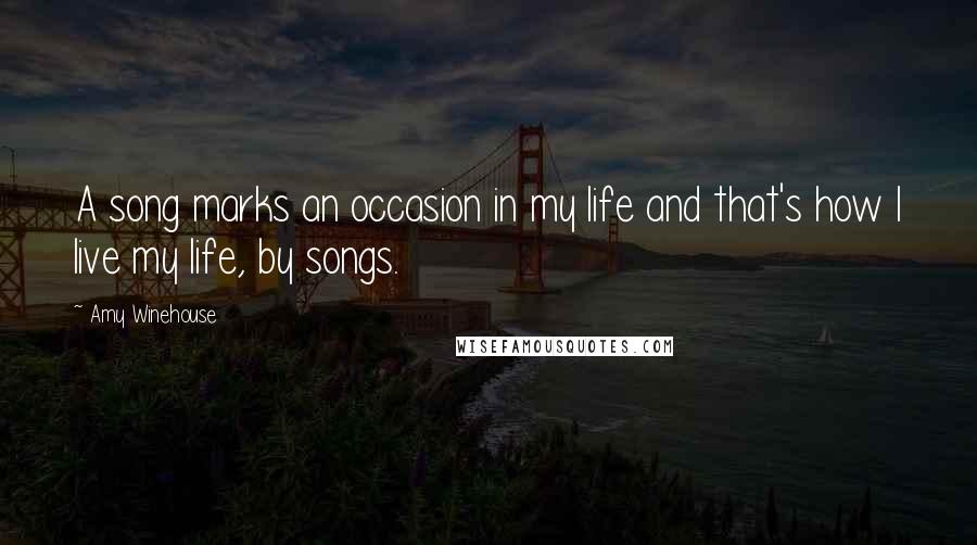 Amy Winehouse Quotes: A song marks an occasion in my life and that's how I live my life, by songs.